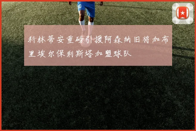 科林蒂安重磅引援阿森纳旧将加布里埃尔保利斯塔加盟球队