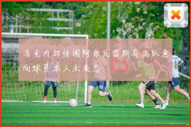 马竞内部传闻阿尔瓦雷斯有离队意向球员本人未表态