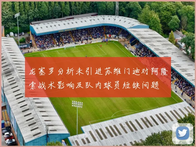 龙塞罗分析未引进苏维门迪对阿隆索战术影响及队内球员短缺问题