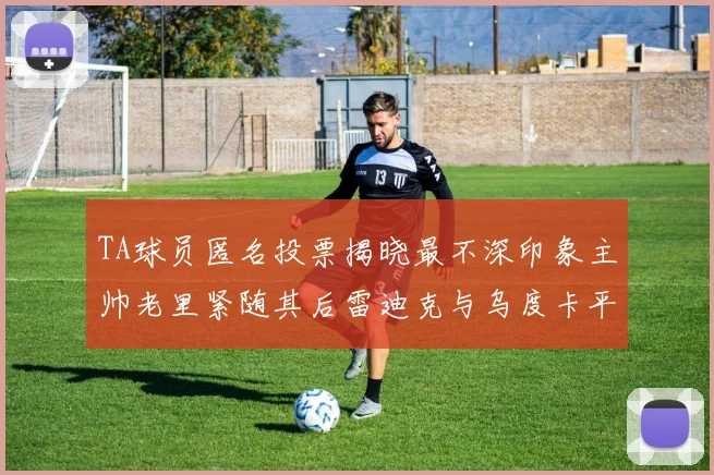 TA球员匿名投票揭晓最不深印象主帅老里紧随其后雷迪克与乌度卡平分秋色