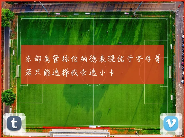 东部高管称伦纳德表现优于字母哥若只能选择我会选小卡