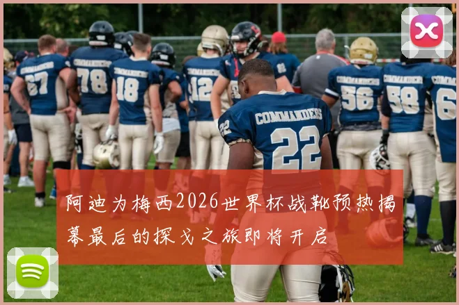 阿迪为梅西2026世界杯战靴预热揭幕最后的探戈之旅即将开启