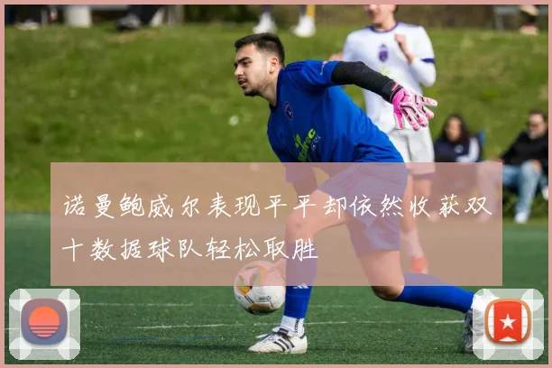 诺曼鲍威尔表现平平却依然收获双十数据球队轻松取胜
